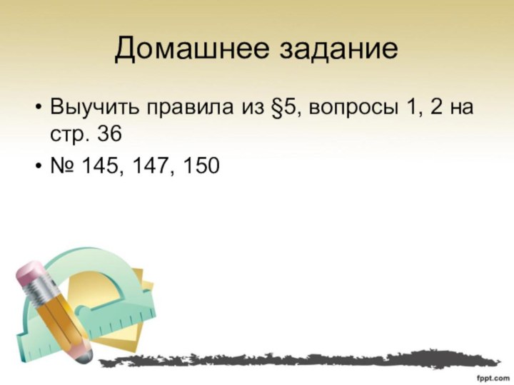 Домашнее заданиеВыучить правила из §5, вопросы 1, 2 на стр. 36№ 145, 147, 150