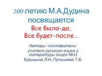 Презентация по литературе Все было- до,все будет- после(к юбилею М.А.Дудина)