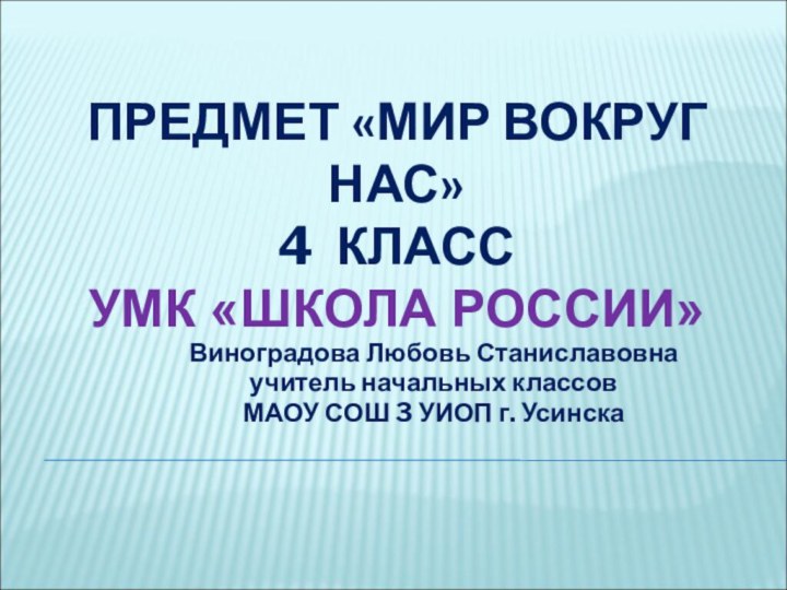 ПРЕДМЕТ «МИР ВОКРУГ НАС» 4 КЛАСС УМК «ШКОЛА РОССИИ» Виноградова Любовь Станиславовнаучитель