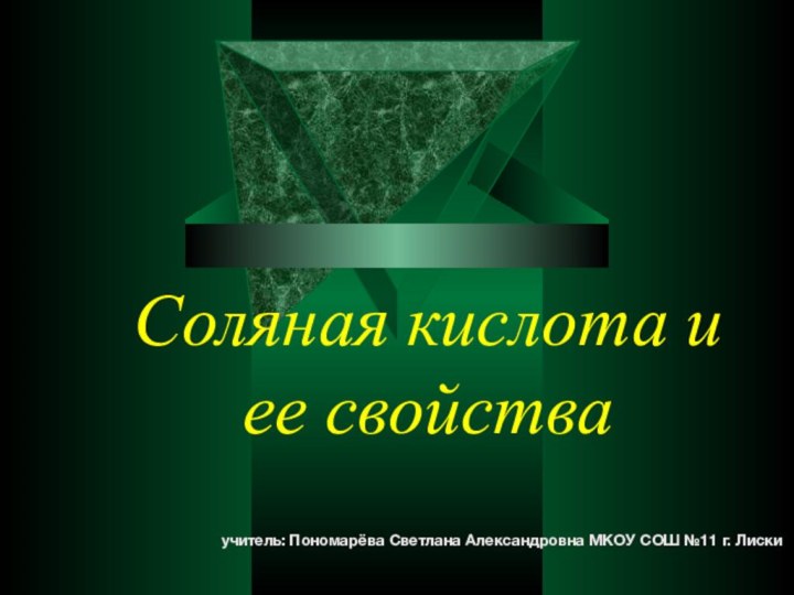 Соляная кислота и ее свойстваучитель: Пономарёва Светлана Александровна МКОУ СОШ №11 г. Лиски