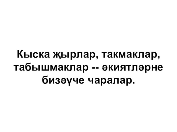 Кыска җырлар, такмаклар, табышмаклар -- әкиятләрне бизәүче чаралар.