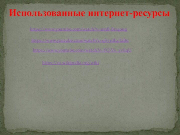 Использованные интернет-ресурсыhttps://www.youtube.com/watch?v=m98-Brr40ughttps://www.youtube.com/watch?v=qS73dE4TaBohttps://www.youtube.com/watch?v=YQ-Vv_yvEqUhttps://ru.wikipedia.org/wiki