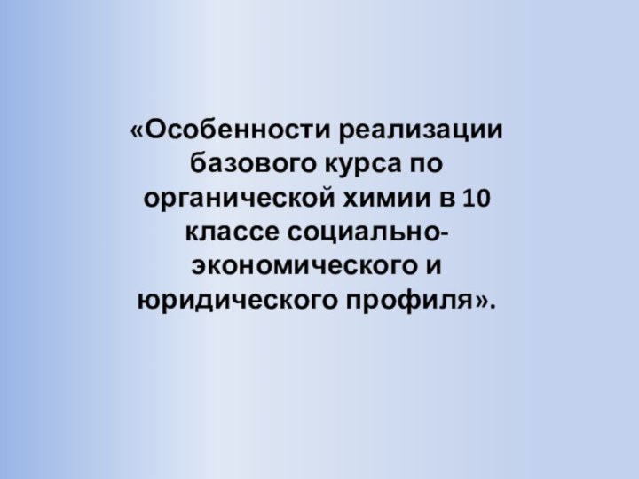 «Особенности реализации базового курса по органической химии в 10 классе социально-экономического и юридического профиля».