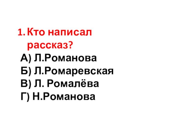 Кто написал рассказ?А) Л.РомановаБ) Л.РомаревскаяВ) Л. РомалёваГ) Н.Романова