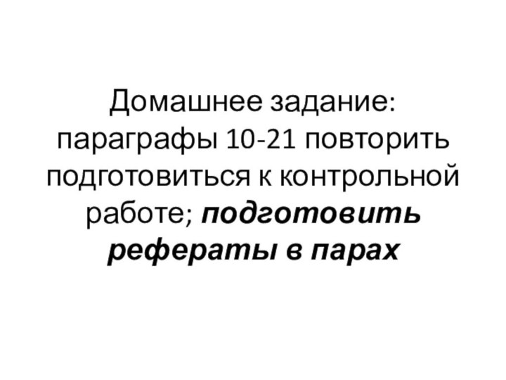 Домашнее задание: параграфы 10-21 повторить подготовиться к контрольной работе; подготовить рефераты в парах