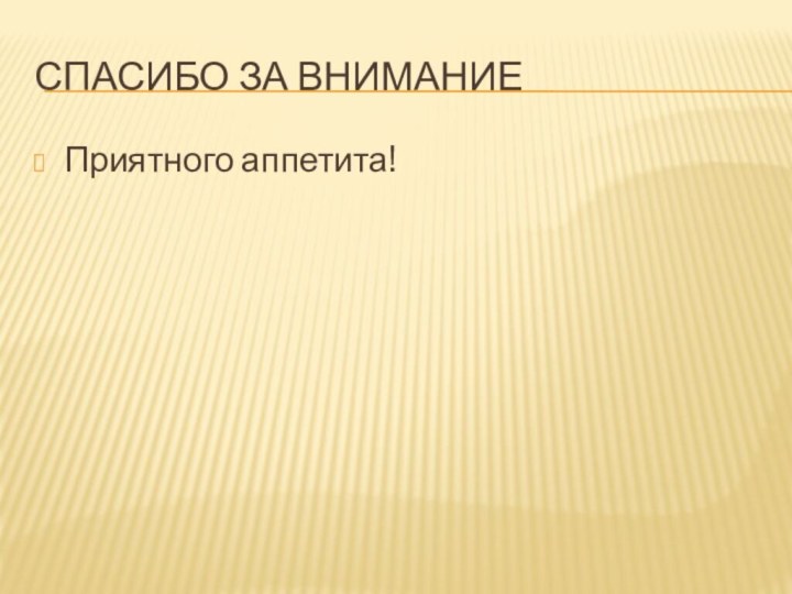 Спасибо за вниманиеПриятного аппетита!