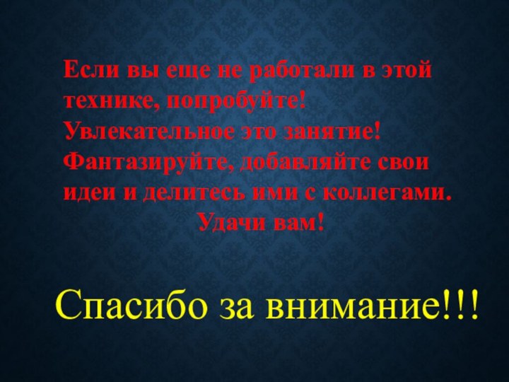 Спасибо за внимание!!!Если вы еще не работали в этой технике, попробуйте! Увлекательное