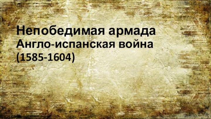 Непобедимая армада Англо-испанская война (1585-1604)