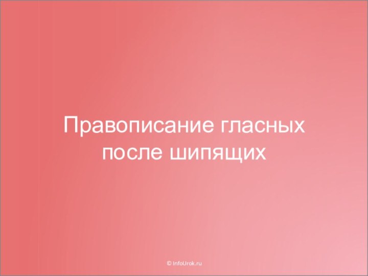 Правописание гласных после шипящих© InfoUrok.ru