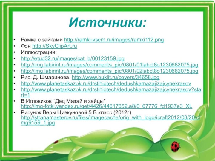 Источники:Рамка с зайками http://ramki-vsem.ru/images/ramki112.pngФон http://SkyClipArt.ruИллюстрации:http://etud32.ru/images/cat_b/00123159.jpghttp://img.labirint.ru/images/comments_pic/0801/01labct8o1230682075.jpghttp://img.labirint.ru/images/comments_pic/0801/02labct8o1230682075.jpgРис. Д. Шмаринова. http://www.buklit.ru/covers/34658.jpghttp://www.planetaskazok.ru/drstihiotech/dedushkamazajizajcynekrasovhttp://www.planetaskazok.ru/drstihiotech/dedushkamazajizajcynekrasov?start=1В Игловиков 