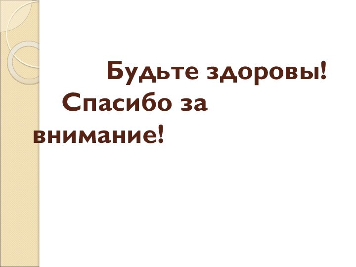 Будьте здоровы!   Спасибо за внимание!