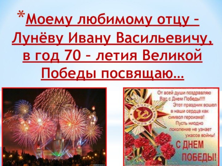 Моему любимому отцу – Лунёву Ивану Васильевичу, в год 70 – летия Великой Победы посвящаю…