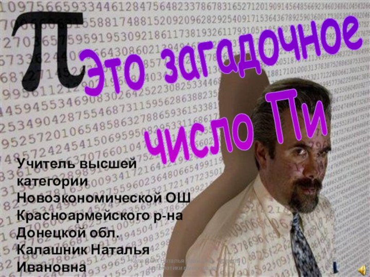 Это загадочноечисло Пи10.03.2014Калашник Наталья Ивановна- учитель математики высш. кв. кат.Учитель высшей категории