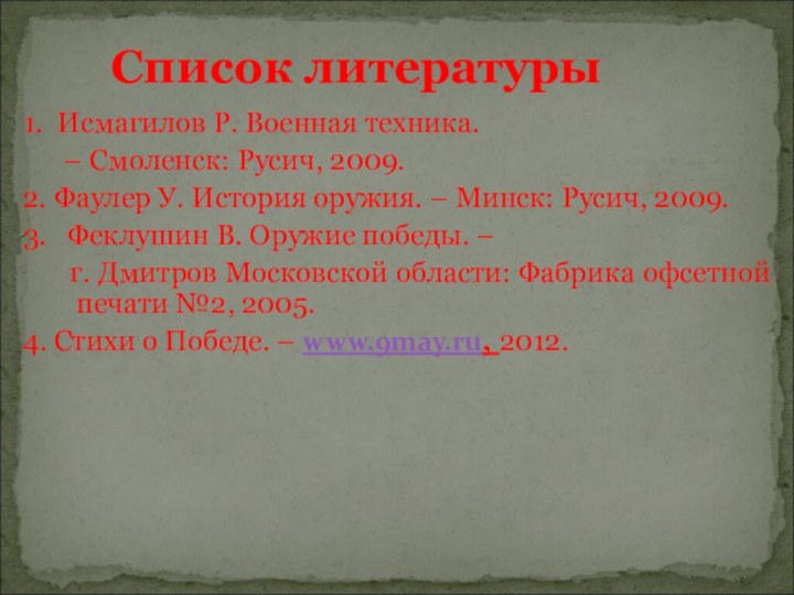 1. Исмагилов Р. Военная техника.    – Смоленск: Русич, 2009.2.