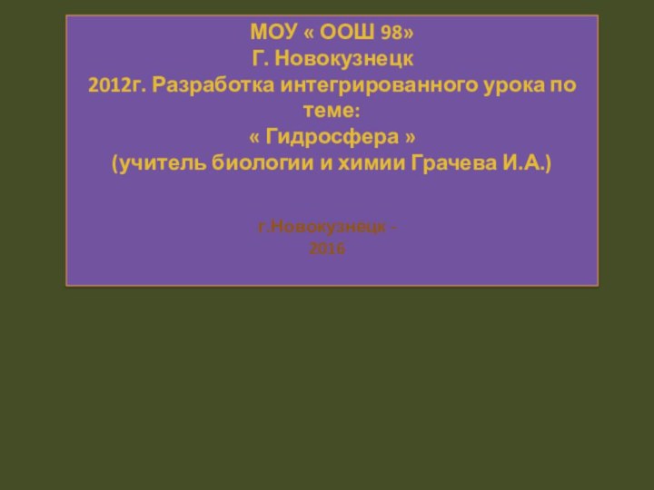 МОУ « ООШ 98»Г. Новокузнецк2012г. Разработка интегрированного урока по теме: « Гидросфера