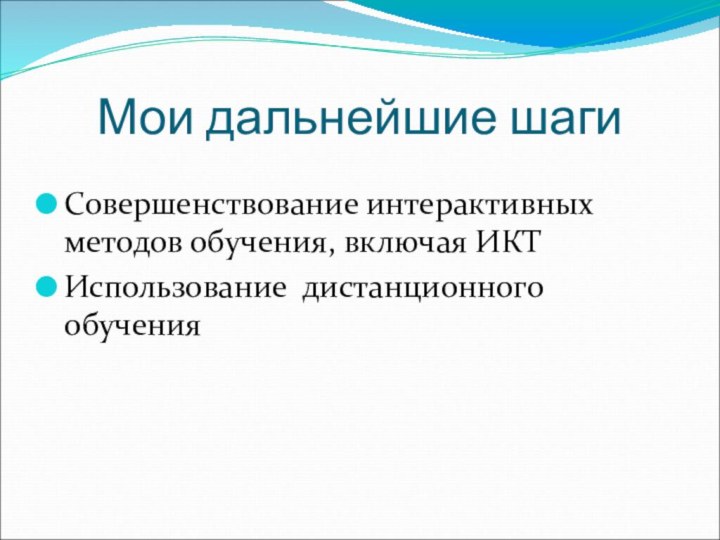 Мои дальнейшие шагиСовершенствование интерактивных методов обучения, включая ИКТИспользование дистанционного обучения