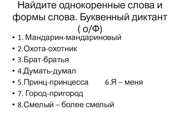 Найдите однокоренные слова и формы слова. Буквенный диктант ( о/Ф)1. Мандарин-мандариновый2.Охота-охотник3.Брат-братья4.Думать-думал5.Принц-принцесса