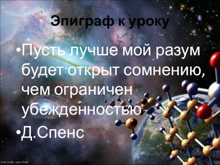 Эпиграф к урокуПусть лучше мой разум будет открыт сомнению, чем ограничен убежденностьюД.Спенс