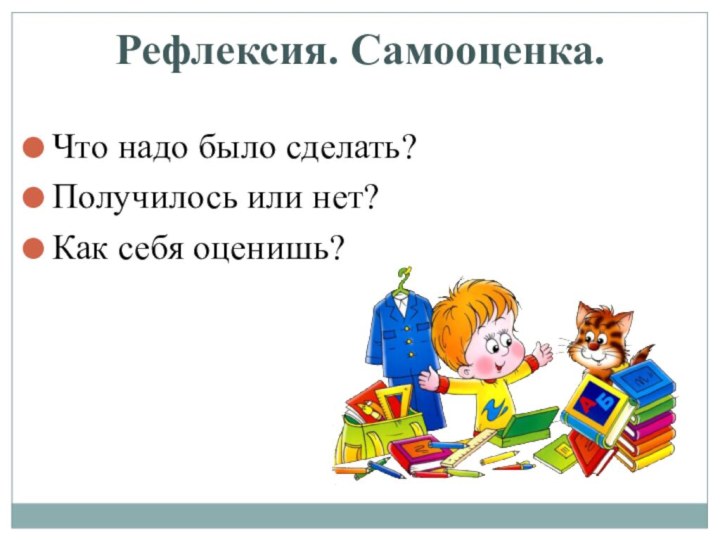 Рефлексия. Самооценка.Что надо было сделать?Получилось или нет? Как себя оценишь?