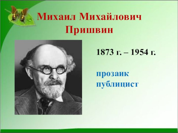 Михаил Михайлович  Пришвин1873 г. – 1954 г.прозаик публицист