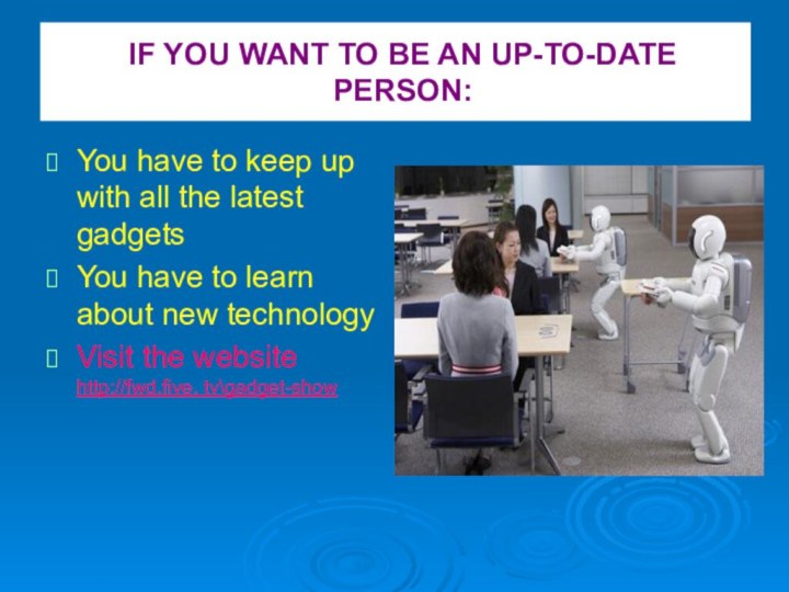 IF YOU WANT TO BE AN UP-TO-DATE PERSON:You have to keep up