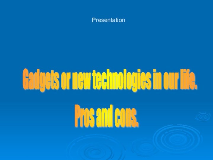PresentationPros and cons. Gadgets or new technologies in our life.