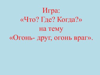 Конспект ННОД по пожарной безопасности в старшей группе Игра: Что? Где? Когда? на тему: Огонь — друг, огонь — враг.