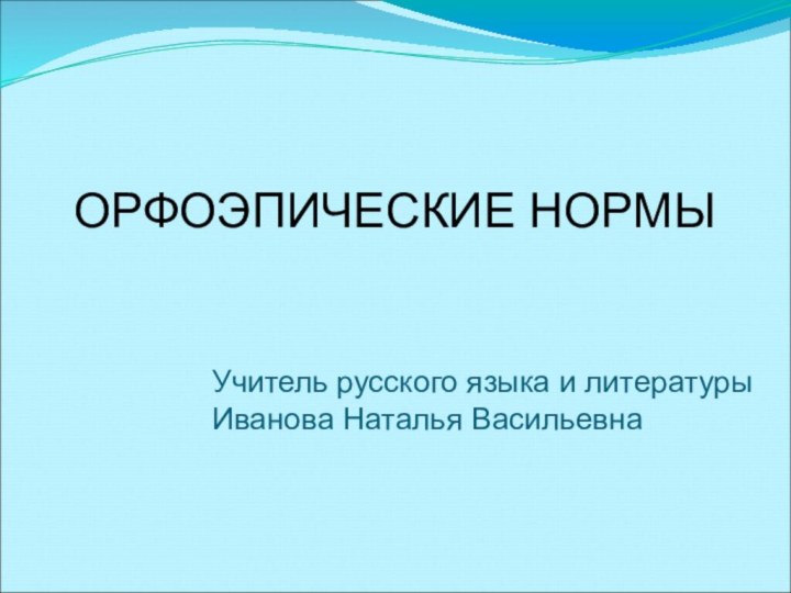 ОРФОЭПИЧЕСКИЕ НОРМЫУчитель русского языка и литературыИванова Наталья Васильевна