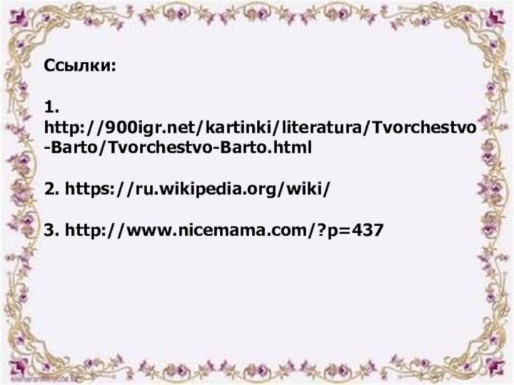 Ссылки:1. http:///kartinki/literatura/Tvorchestvo-Barto/Tvorchestvo-Barto.html2. https://ru.wikipedia.org/wiki/3. http://www.nicemama.com/?p=437