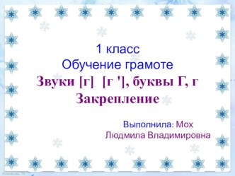 Презентация и конспект урока по обучению грамоте.Тема: Звуки [г] [г '], буквы Г, г Закрепление