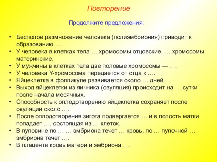 ПовторениеПродолжите предложения:Бесполое размножение человека (полиэмбриония) приводит к образованию….У человека в клетках тела