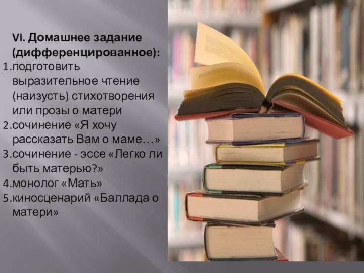 VI. Домашнее задание (дифференцированное): подготовить выразительное чтение (наизусть) стихотворения или прозы о