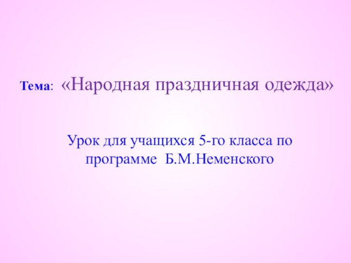 Тема: «Народная праздничная одежда»Урок для учащихся 5-го класса по программе Б.М.Неменского