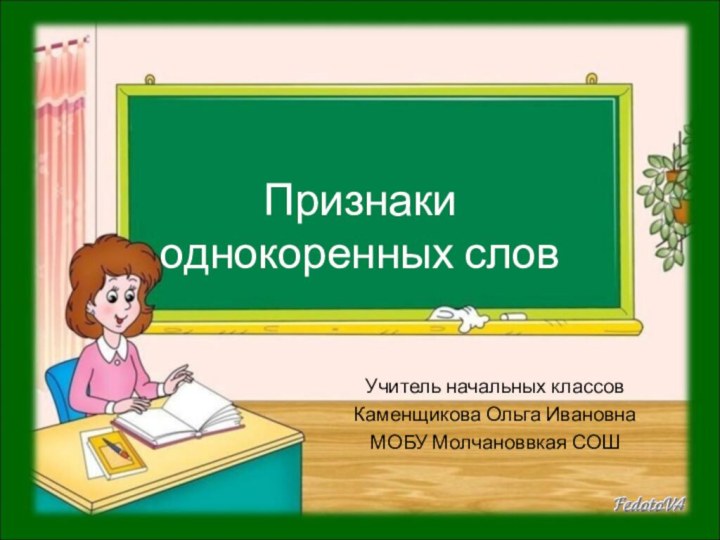 Признаки  однокоренных словУчитель начальных классовКаменщикова Ольга ИвановнаМОБУ Молчановвкая СОШ