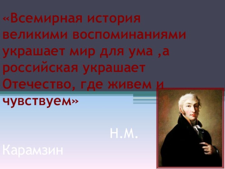 «Всемирная история великими воспоминаниями украшает мир для ума ,а российская украшает Отечество,