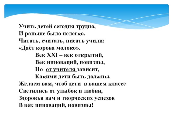 Учить детей сегодня трудно,И раньше было нелегко.Читать, считать, писать учили:«Даёт корова молоко».