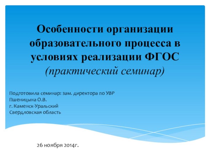 Особенности организации образовательного процесса в условиях реализации ФГОС (практический семинар)26 ноября 2014г.Подготовила