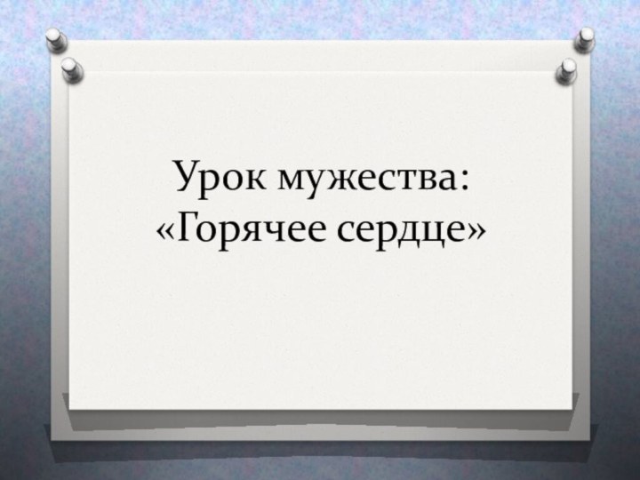 Урок мужества: «Горячее сердце»