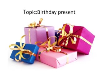 Презентация по английскому языку по теме: Подарок на день рождения