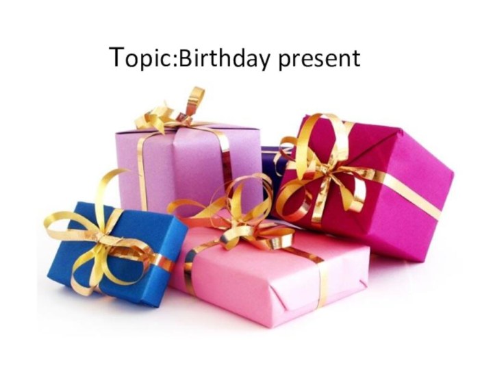 Тopic:Birthday present