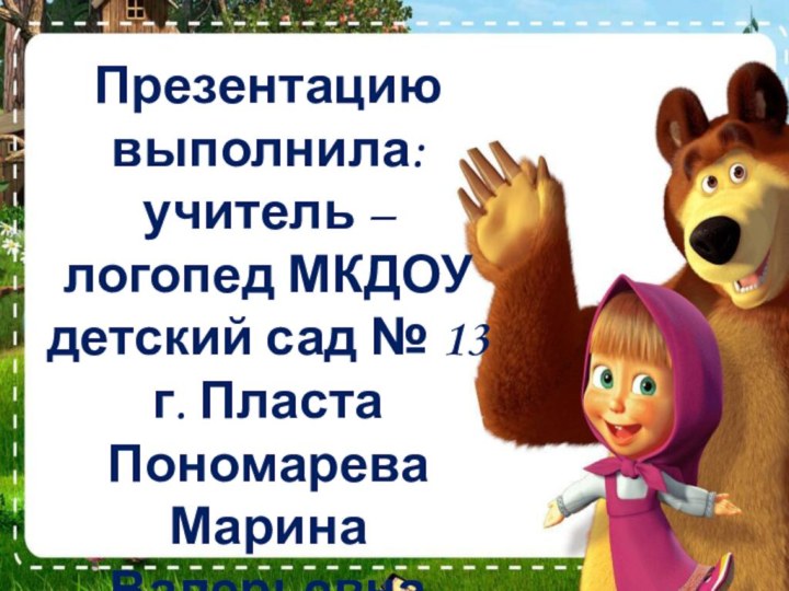 Презентацию выполнила:учитель – логопед МКДОУ детский сад № 13г. ПластаПономарева Марина Валерьевна