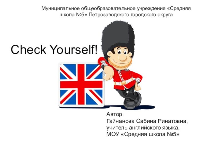 Check Yourself! Автор:Гайнанова Сабина Ринатовна, учитель английского языка,МОУ «Средняя школа №5»Муниципальное общеобразовательное