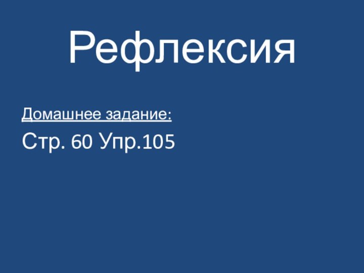 РефлексияДомашнее задание:Стр. 60 Упр.105