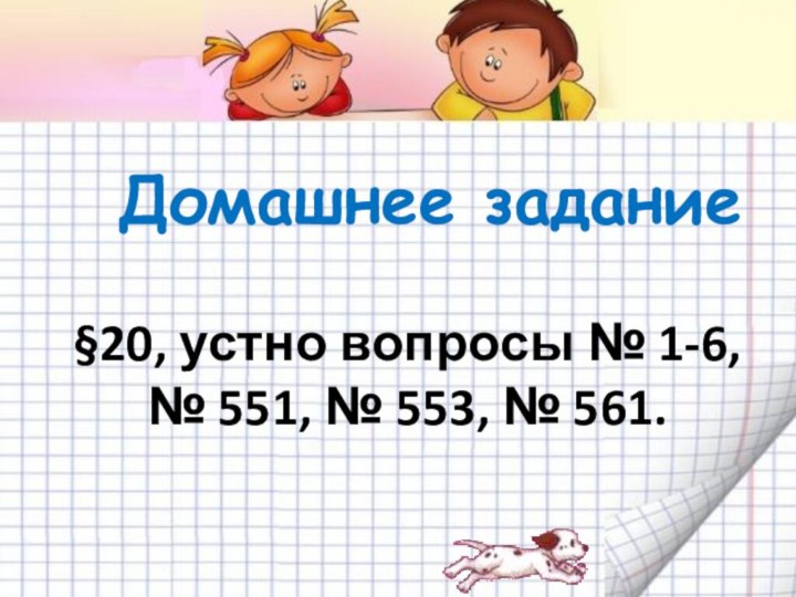 Домашнее задание§20, устно вопросы № 1-6,№ 551, № 553, № 561.