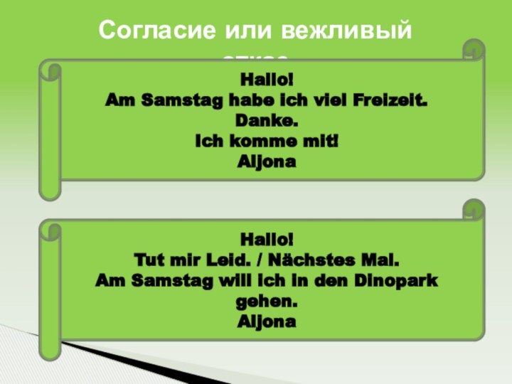 Согласие или вежливый отказHallo!Am Samstag habe ich viel Freizeit.Danke.Ich komme mit!AljonaHallo!Tut mir