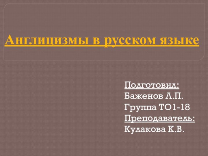 Англицизмы в русском языкеПодготовил: Баженов Л.П.Группа ТО1-18Преподаватель: Кулакова К.В.