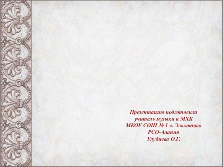 Презентацию подготовилаучитель музыки и МХКМКОУ СОШ № 1 с. Эльхотово