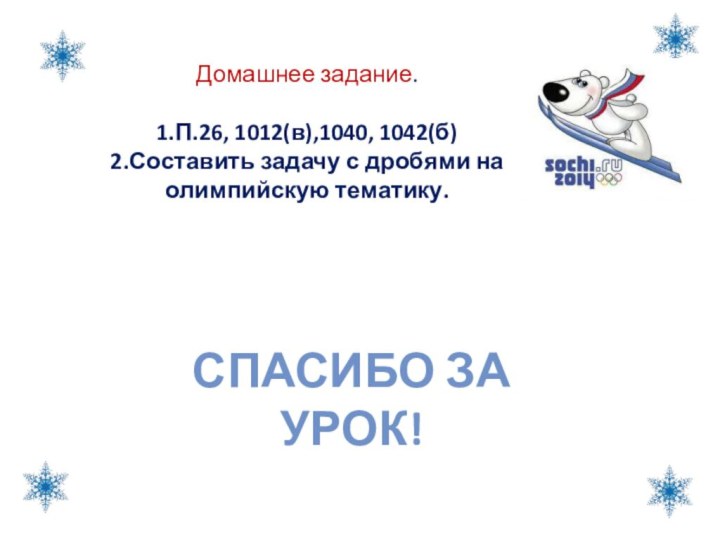 Домашнее задание.1.П.26, 1012(в),1040, 1042(б)2.Составить задачу с дробями на олимпийскую тематику.Спасибо за урок!