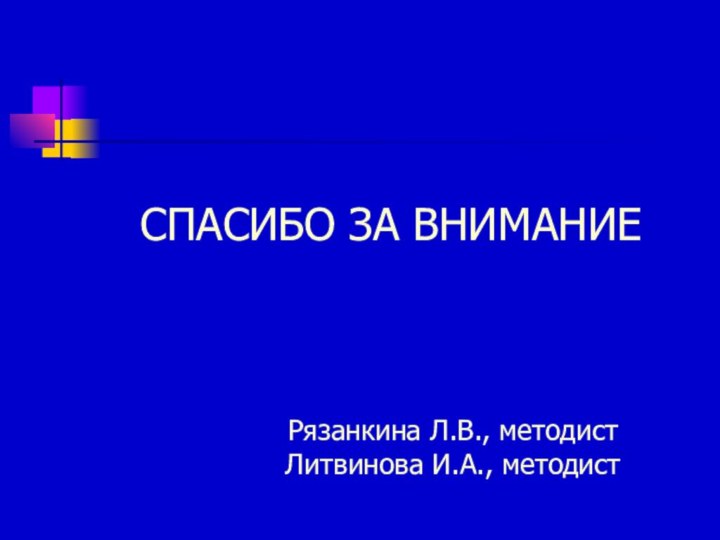 СПАСИБО ЗА ВНИМАНИЕРязанкина Л.В., методистЛитвинова И.А., методист