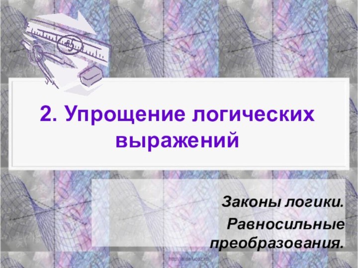 2. Упрощение логических выраженийЗаконы логики. Равносильные преобразования.